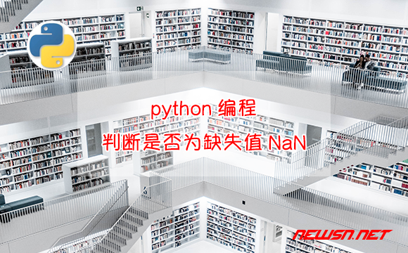 苏南大叔：python编程，如何判断变量是否为缺失值NaN？NaN表述 - 缺失值nan判断